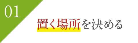 置く場所を決める 置く場所を決める